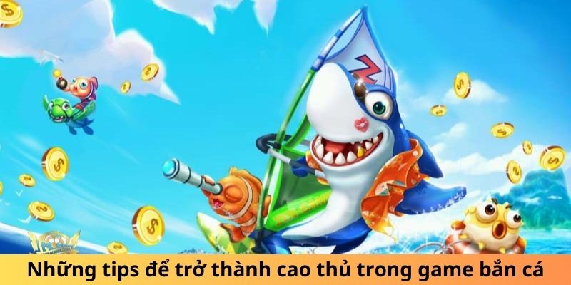 Những tips để trở thành cao thủ trong game bắn cá