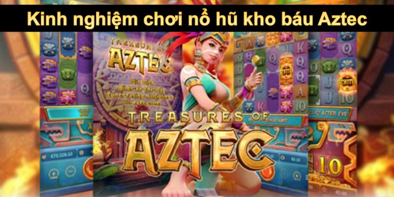 Kinh nghiệm chơi nổ hũ Aztec của cao thủ